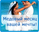 Медовый месяц Вашей мечты!